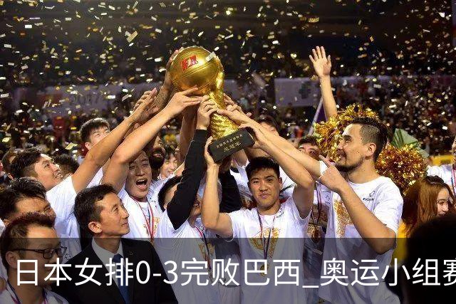 日本女排0-3完败巴西 奥运小组赛两连败出线告急